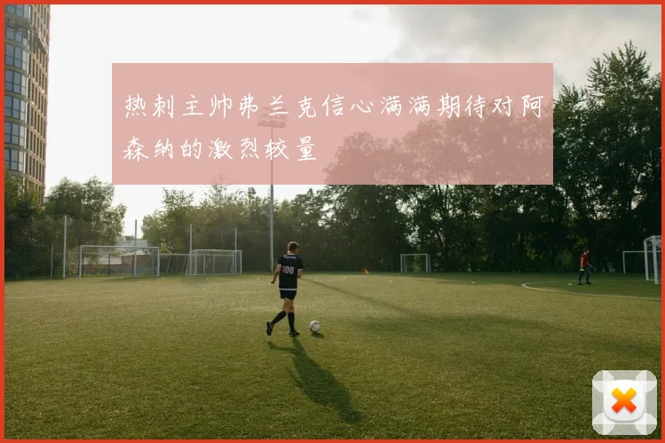 热刺主帅弗兰克信心满满期待对阿森纳的激烈较量