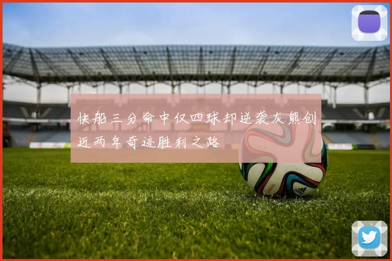 快船三分命中仅四球却逆袭灰熊创近两年奇迹胜利之路