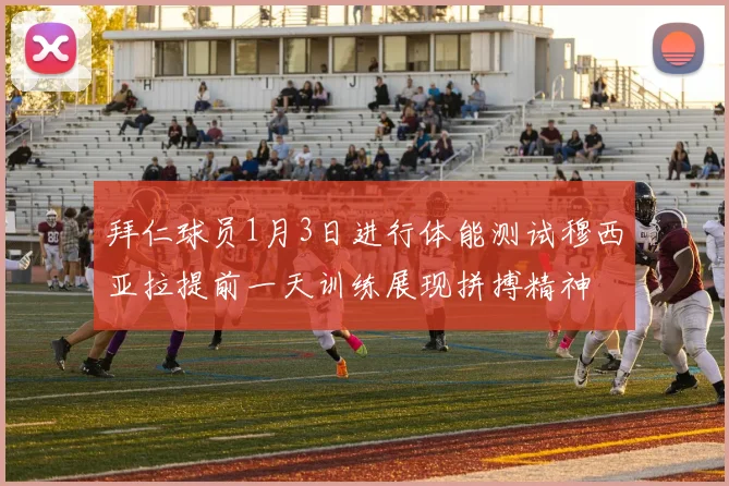 拜仁球员1月3日进行体能测试穆西亚拉提前一天训练展现拼搏精神