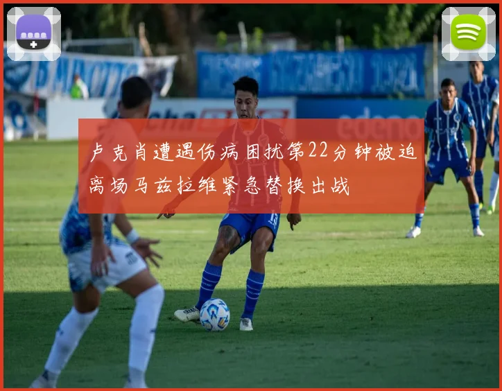 卢克肖遭遇伤病困扰第22分钟被迫离场马兹拉维紧急替换出战