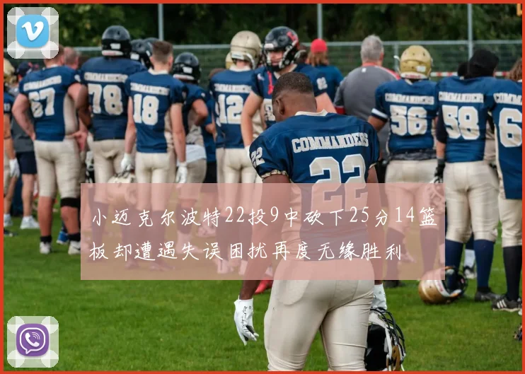 小迈克尔波特22投9中砍下25分14篮板却遭遇失误困扰再度无缘胜利