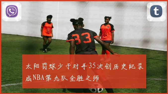 太阳罚球少于对手35次创历史纪录成NBA第九队全胜之师