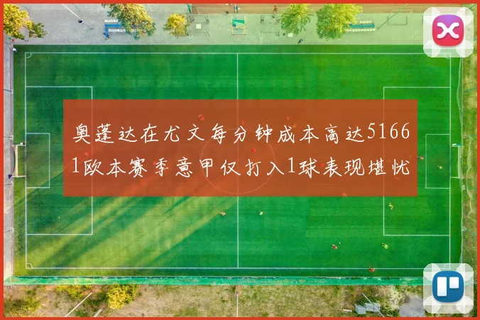 奥蓬达在尤文每分钟成本高达51661欧本赛季意甲仅打入1球表现堪忧
