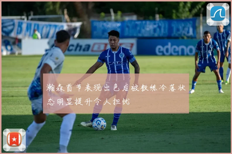 瀚森首节表现出色后被教练冷落状态明显提升令人担忧