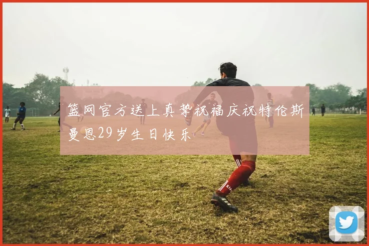篮网官方送上真挚祝福庆祝特伦斯曼恩29岁生日快乐