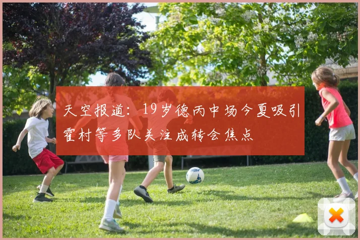 天空报道：19岁德丙中场今夏吸引霍村等多队关注成转会焦点
